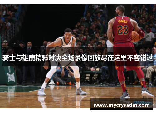骑士与雄鹿精彩对决全场录像回放尽在这里不容错过
