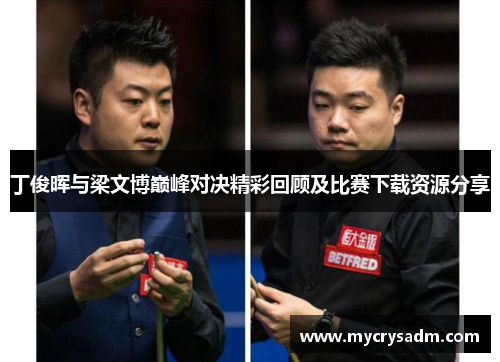 丁俊晖与梁文博巅峰对决精彩回顾及比赛下载资源分享