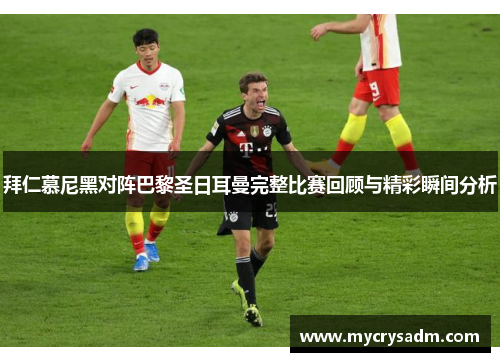 拜仁慕尼黑对阵巴黎圣日耳曼完整比赛回顾与精彩瞬间分析