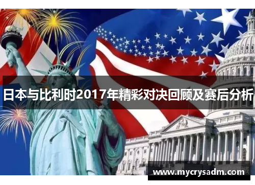 日本与比利时2017年精彩对决回顾及赛后分析