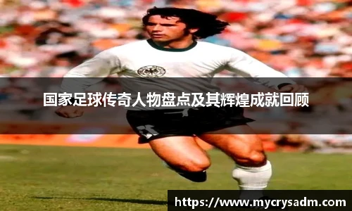 国家足球传奇人物盘点及其辉煌成就回顾