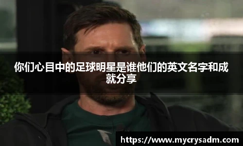 你们心目中的足球明星是谁他们的英文名字和成就分享